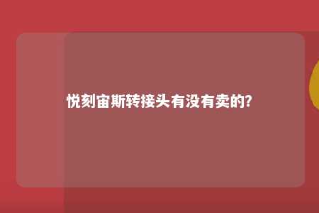 悦刻宙斯转接头有没有卖的？ 